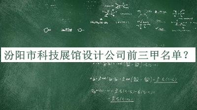 汾陽市科技展館設(shè)計(jì)公司前三甲名單公開，趕快收藏
