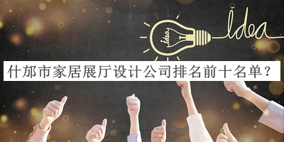 什邡市家居展廳設(shè)計公司排名前十名單揭曉，趕快收藏
