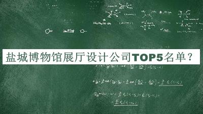 鹽城博物館展廳設(shè)計公司TOP5名單發(fā)布，良心推薦