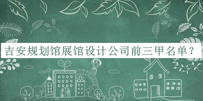 吉安規(guī)劃館展館設(shè)計公司前三甲名單公布，良心推薦