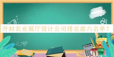 開封農(nóng)業(yè)展廳設(shè)計公司排名前六名單公開，網(wǎng)友推薦