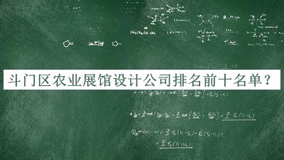 斗門區(qū)農(nóng)業(yè)展館設(shè)計公司排名前十名單公布，值得一看