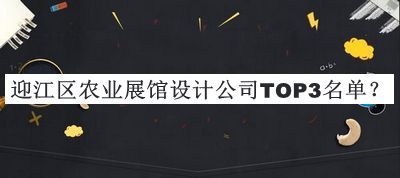 迎江區(qū)農(nóng)業(yè)展館設(shè)計公司TOP3名單公布，閱后既刪