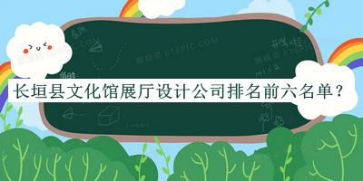 長(zhǎng)垣縣文化館展廳設(shè)計(jì)公司排名前六名單公開，趕快收藏
