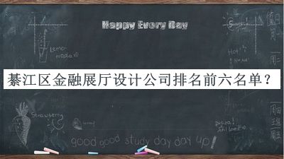 綦江區(qū)金融展廳設(shè)計公司排名前六名單發(fā)布，值得一看