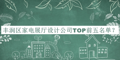 豐潤區(qū)家電展廳設(shè)計(jì)公司TOP前五名單公開，值得一看