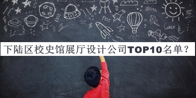 下陸區(qū)校史館展廳設計公司TOP10名單宣布，網(wǎng)友推薦