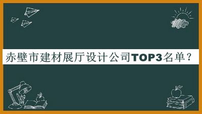 赤壁市建材展廳設計公司TOP3名單推出，閱后既刪