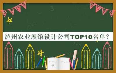 瀘州農(nóng)業(yè)展館設計公司TOP10名單揭曉，良心推薦