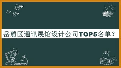 岳麓區(qū)通訊展館設(shè)計公司TOP5名單推出，閱后既刪
