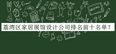 荔灣區(qū)家居展館設(shè)計(jì)公司排名前十名單公開(kāi)，網(wǎng)友推薦