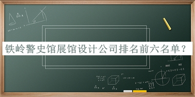 鐵嶺警史館展館設(shè)計(jì)公司排名前六名單宣布，網(wǎng)友推薦
