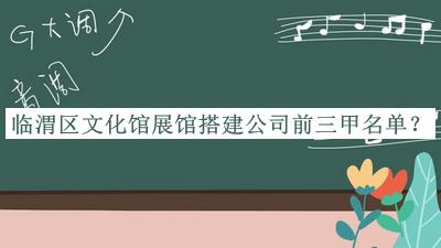 臨渭區(qū)文化館展館搭建公司前三甲名單公開(kāi)，趕快收藏