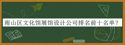 雨山區(qū)文化館展館設計公司排名前十名單公開，良心推薦