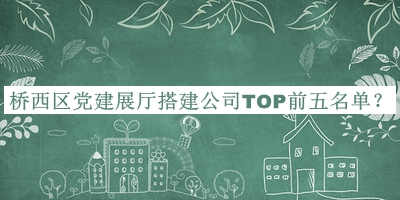 橋西區(qū)黨建展廳搭建公司TOP前五名單推出，網友推薦