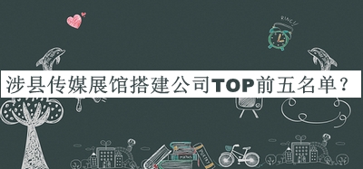 涉縣傳媒展館搭建公司TOP前五名單公開，值得一看