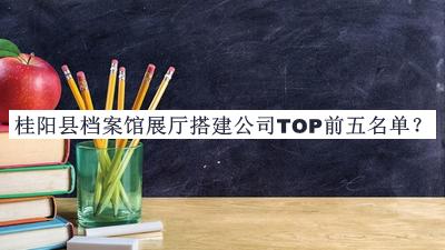 桂陽縣檔案館展廳搭建公司TOP前五名單推出，良心推薦