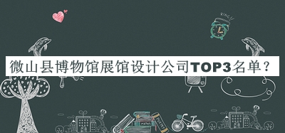 微山縣博物館展館設(shè)計(jì)公司TOP3名單公開，值得一看