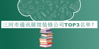 三河市通訊展館裝修公司TOP3名單公開(kāi)，良心推薦