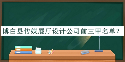 博白縣傳媒展廳設(shè)計(jì)公司前三甲名單公開(kāi)，網(wǎng)友推薦