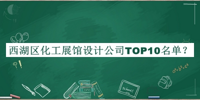 西湖區(qū)化工展館設計公司TOP10名單發(fā)布，網(wǎng)友推薦