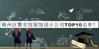 薊州區(qū)警史館展館設(shè)計(jì)公司TOP10名單公開(kāi)，值得一看