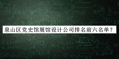 泉山區(qū)黨史館展館設(shè)計(jì)公司排名前六名單揭曉，值得一看