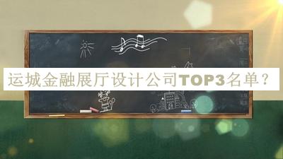 運(yùn)城金融展廳設(shè)計(jì)公司TOP3名單揭曉，值得一看