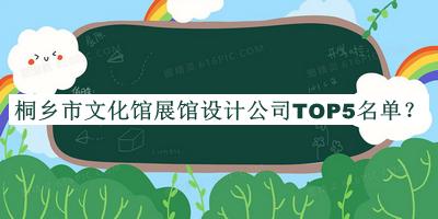 桐鄉(xiāng)市文化館展館設(shè)計(jì)公司TOP5名單揭曉，網(wǎng)友推薦