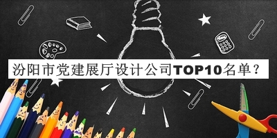 汾陽市黨建展廳設(shè)計(jì)公司TOP10名單發(fā)布，網(wǎng)友推薦