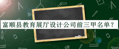 富順縣教育展廳設(shè)計公司前三甲名單推出，良心推薦