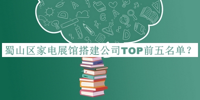 蜀山區(qū)家電展館搭建公司TOP前五名單公開，趕快收藏