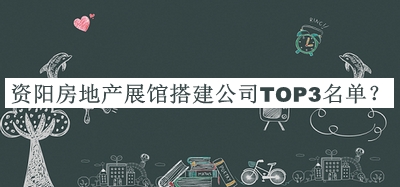 資陽房地產(chǎn)展館搭建公司TOP3名單宣布，閱后既刪