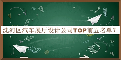 沈河區(qū)汽車展廳設(shè)計公司TOP前五名單發(fā)布，網(wǎng)友推薦