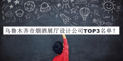 烏魯木齊市煙酒展廳設(shè)計公司TOP3名單推出，網(wǎng)友推薦