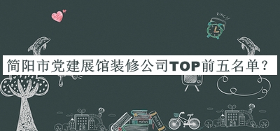 簡陽市黨建展館裝修公司TOP前五名單推出，趕快收藏