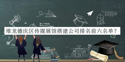 堆龍德慶區(qū)傳媒展館搭建公司排名前六名單公開，閱后既刪