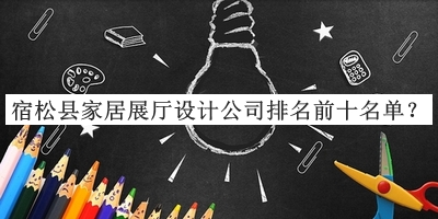宿松縣家居展廳設(shè)計公司排名前十名單宣布，網(wǎng)友推薦