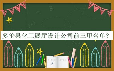 多倫縣化工展廳設(shè)計公司前三甲名單發(fā)布，網(wǎng)友推薦