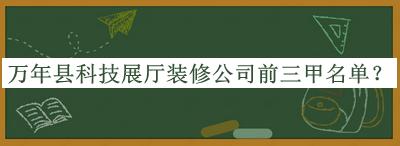 萬(wàn)年縣科技展廳裝修公司前三甲名單推出，趕快收藏