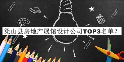 梁山縣房地產(chǎn)展館設(shè)計(jì)公司TOP3名單公布，趕快收藏