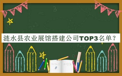 漣水縣農(nóng)業(yè)展館搭建公司TOP3名單公開(kāi)，良心推薦