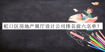 虹口區(qū)房地產(chǎn)展廳設(shè)計(jì)公司排名前六名單公布，良心推薦