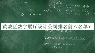 黃陂區(qū)數(shù)字展廳設(shè)計公司排名前六名單揭曉，趕快收藏