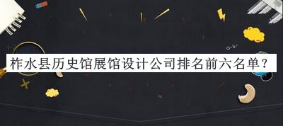 柞水縣歷史館展館設(shè)計公司排名前六名單宣布，閱后既刪