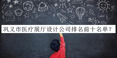 鞏義市醫(yī)療展廳設(shè)計公司排名前十名單推出，閱后既刪