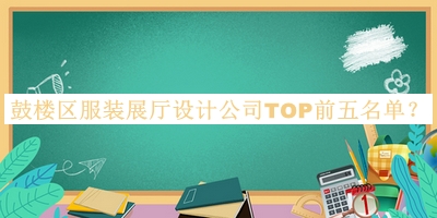 鼓樓區(qū)服裝展廳設(shè)計(jì)公司TOP前五名單公開，網(wǎng)友推薦