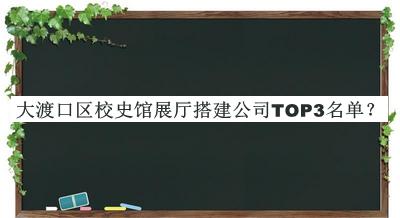大渡口區(qū)校史館展廳搭建公司TOP3名單公開(kāi)，值得一看