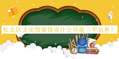 松北區(qū)文化館展館設(shè)計(jì)公司前三甲名單發(fā)布，趕快收藏