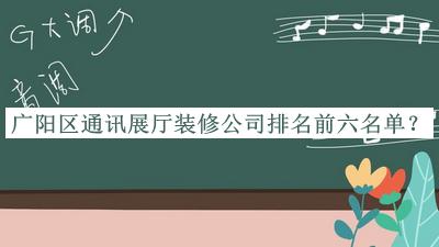 廣陽(yáng)區(qū)通訊展廳裝修公司排名前六名單宣布，良心推薦